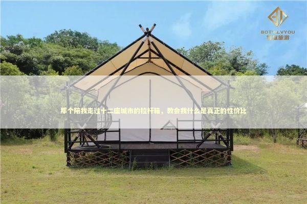 那个陪我走过十二座城市的拉杆箱，教会我什么是真正的性价比 时尚用品