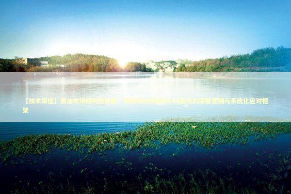 【技术深度】原油市场结构性异变：即期布伦特触及144美元的深层逻辑与系统化应对框架 股票财经