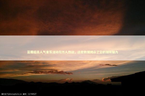 豆瓣超高人气音乐活动引万人热议，这些数据揭示了它的独特魅力 娱乐新闻