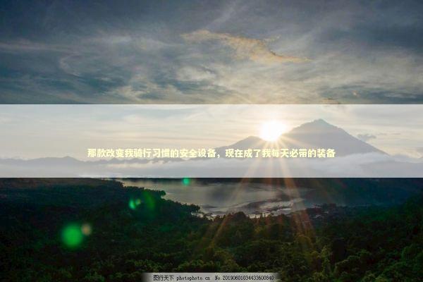 那款改变我骑行习惯的安全设备，现在成了我每天必带的装备 汽车科技